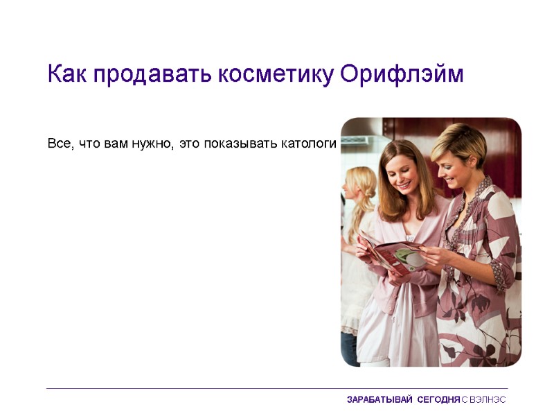 Как продавать косметику Орифлэйм Все, что вам нужно, это показывать катологи   